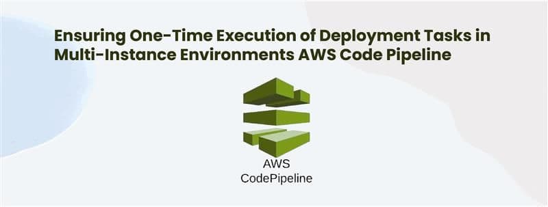 Ensuring One-Time Execution of Deployment Tasks in Multi-Instance Environments AWS Code Pipeline