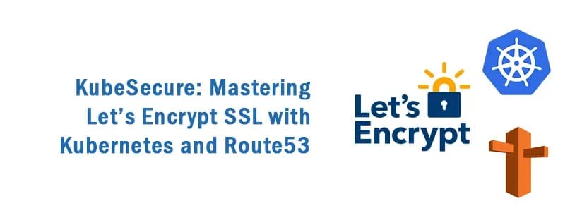 KubeSecure: Mastering Let’s Encrypt SSL with Kubernetes and Route53