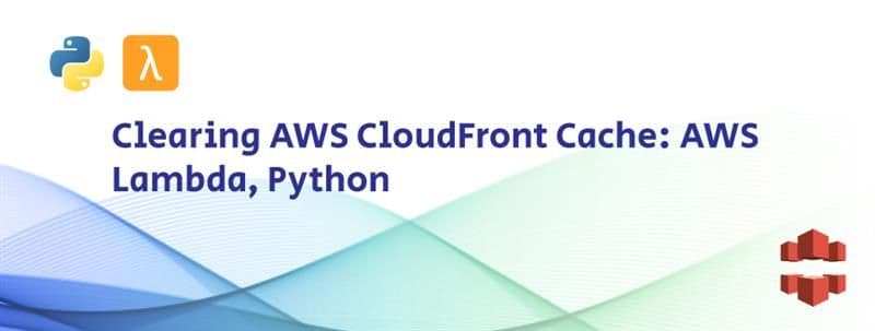 Clearing AWS CloudFront Cache: AWS Lambda, Python