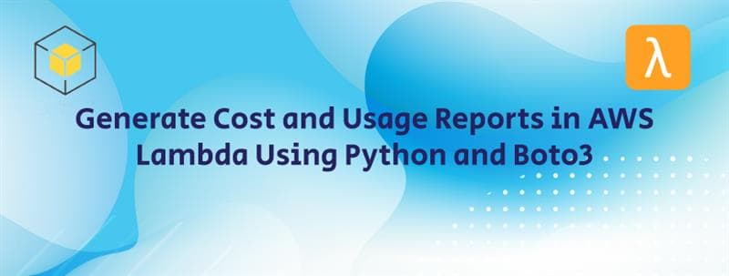 Generate Cost and Usage Reports in AWS Lambda Using Python and Boto3