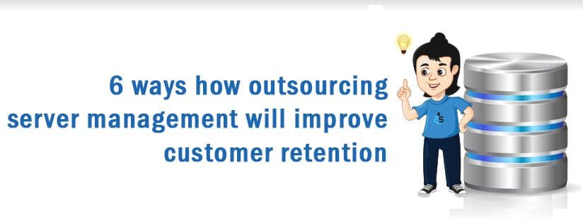 6 ways how Outsourcing Server Management will improve Customer Retention