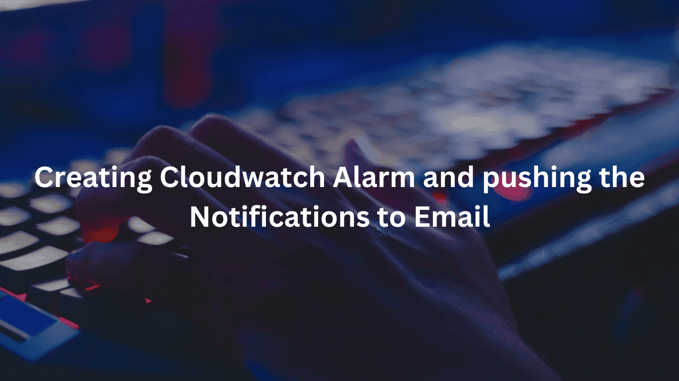 Creating Cloudwatch Alarm and pushing the Notifications to Email