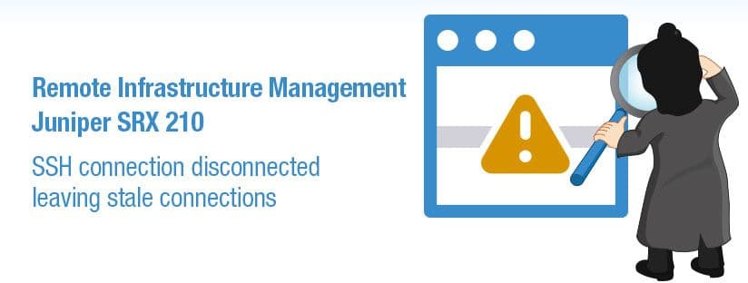Remote Infrastructure Management – Juniper SRX 210 – SSH connection disconnected leaving stale connections