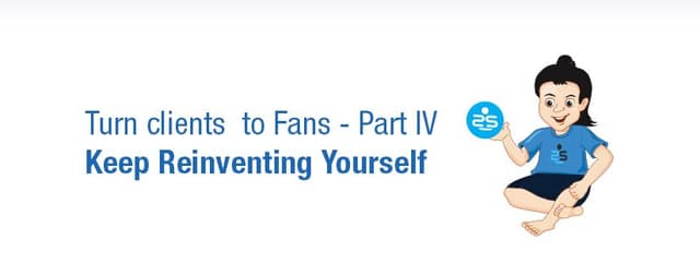 Turn clients to Fans – Part 4 – Keep Reinventing Yourself
